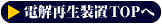電解再生装置TOPへ